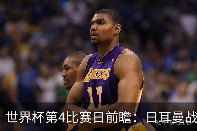 世界杯第4比赛日前瞻：日耳曼战车启动，蓝武士挑战橙衣军团