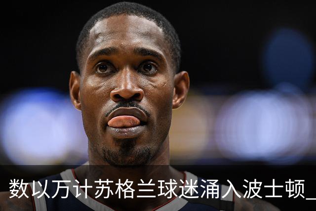 数以万计苏格兰球迷涌入波士顿 就算负债也要远征